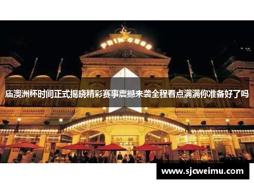 庙澳洲杯时间正式揭晓精彩赛事震撼来袭全程看点满满你准备好了吗 庙澳洲杯时间正式揭晓精彩赛事震撼来袭全程看点满满你准备好了吗